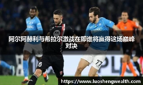 阿尔阿赫利与希拉尔激战在即谁将赢得这场巅峰对决