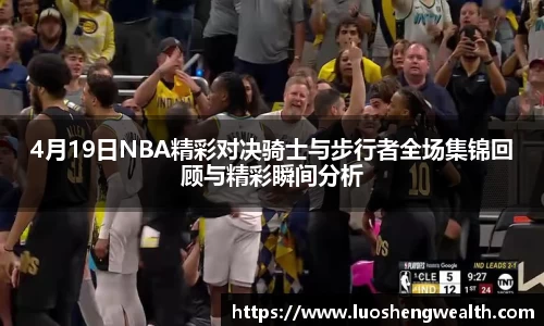 4月19日NBA精彩对决骑士与步行者全场集锦回顾与精彩瞬间分析