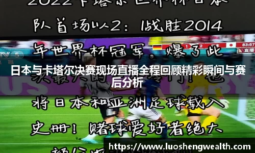 日本与卡塔尔决赛现场直播全程回顾精彩瞬间与赛后分析